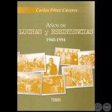 AÑOS DE LUCHAS Y RESISTENCIAS 1940-1954 - TOMO 1 - Autor: CARLOS PÉREZ CÁCERES - Año 2021